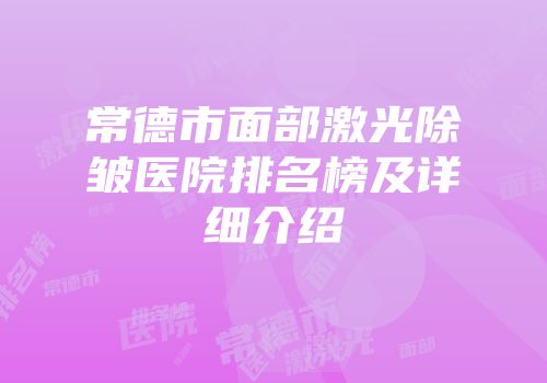 常德市面部激光除皱医院排名榜及详细介绍