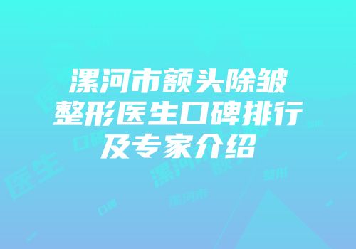 漯河市额头除皱整形医生口碑排行及专家介绍