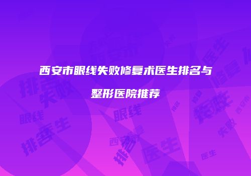 西安市眼线失败修复术医生排名与整形医院推荐