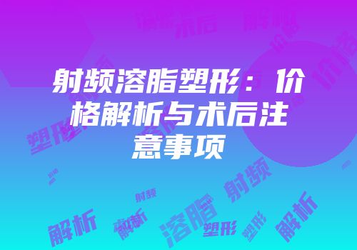 射频溶脂塑形：价格解析与术后注意事项