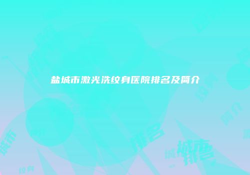 盐城市激光洗纹身医院排名及简介