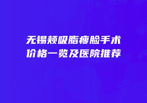 无锡颊吸脂瘦脸手术价格一览及医院推荐