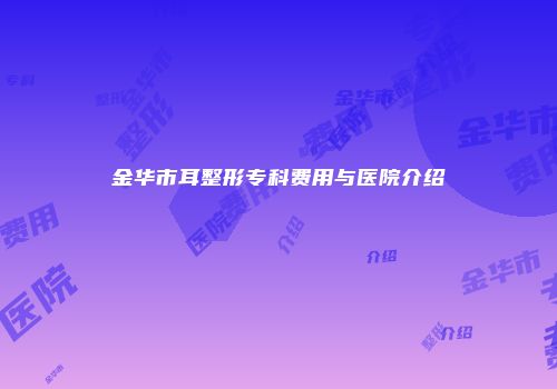 金华市耳整形专科费用与医院介绍
