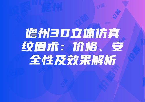 儋州3D立体仿真纹眉术：价格、安全性及效果解析