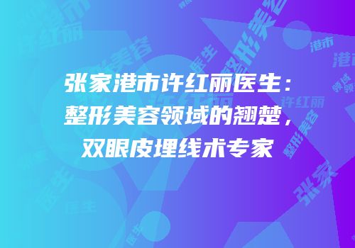 张家港市许红丽医生：整形美容领域的翘楚，双眼皮埋线术专家
