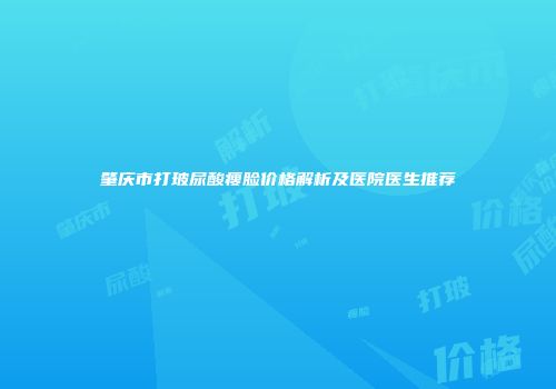肇庆市打玻尿酸瘦脸价格解析及医院医生推荐