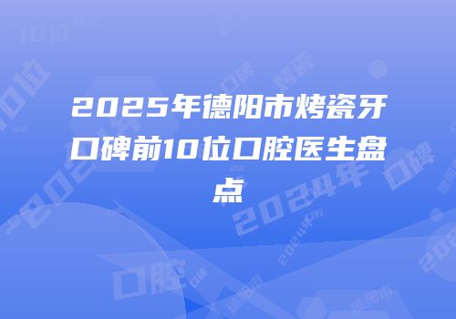 2025年德阳市烤瓷牙口碑前10位口腔医生盘点