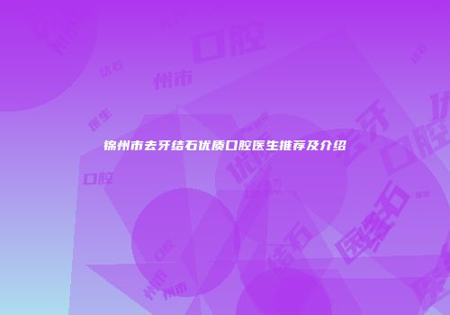 锦州市去牙结石优质口腔医生推荐及介绍