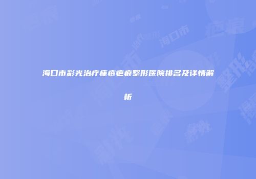 海口市彩光治疗痤疮疤痕整形医院排名及详情解析