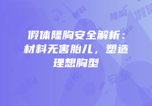 假体隆胸安全解析：材料无害胎儿，塑造理想胸型