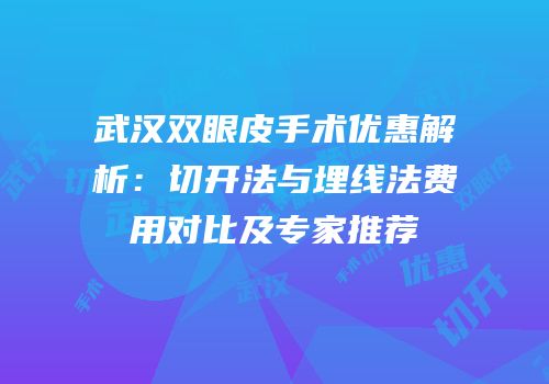 武汉双眼皮手术优惠解析：切开法与埋线法费用对比及专家推荐