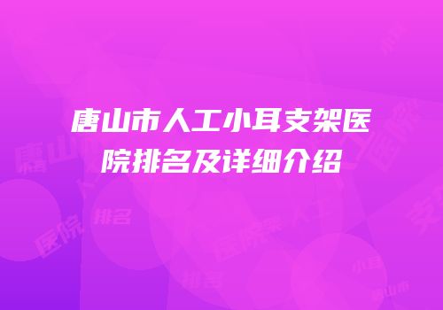 唐山市人工小耳支架医院排名及详细介绍