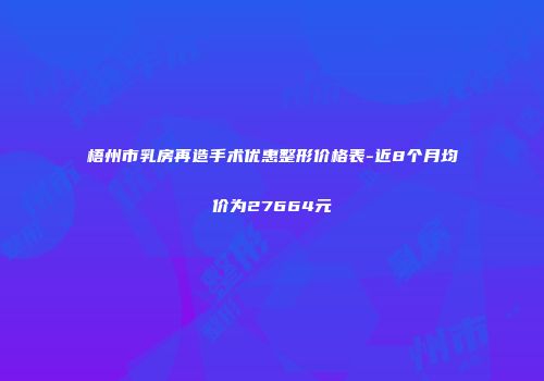 梧州市乳房再造手术优惠整形价格表-近8个月均价为27664元
