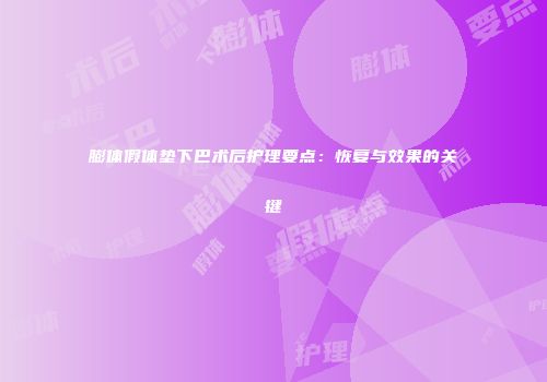 膨体假体垫下巴术后护理要点：恢复与效果的关键