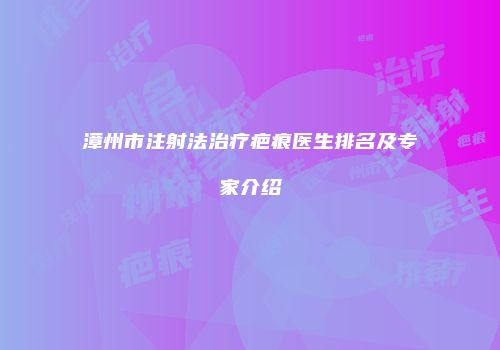 漳州市注射法治疗疤痕医生排名及专家介绍