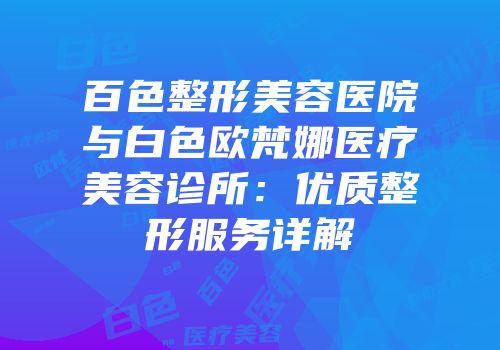 百色整形美容医院与白色欧梵娜医疗美容诊所：优质整形服务详解