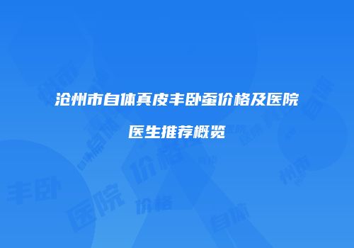 沧州市自体真皮丰卧蚕价格及医院医生推荐概览