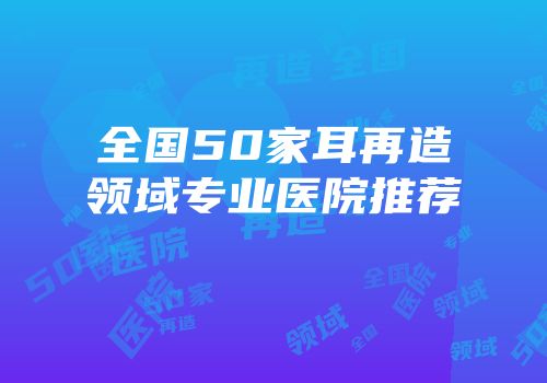 全国50家耳再造领域专业医院推荐