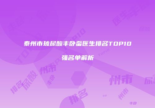 泰州市玻尿酸丰卧蚕医生排名TOP10强名单解析