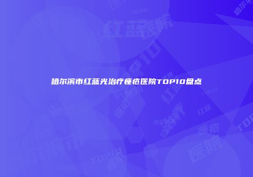 哈尔滨市红蓝光治疗痤疮医院TOP10盘点