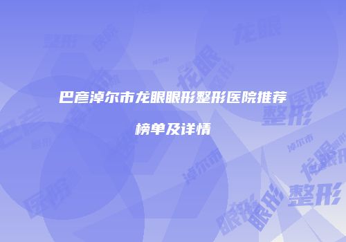 巴彦淖尔市龙眼眼形整形医院推荐榜单及详情