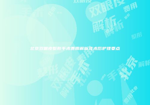 北京双眼皮整形手术费用解析及术后护理要点