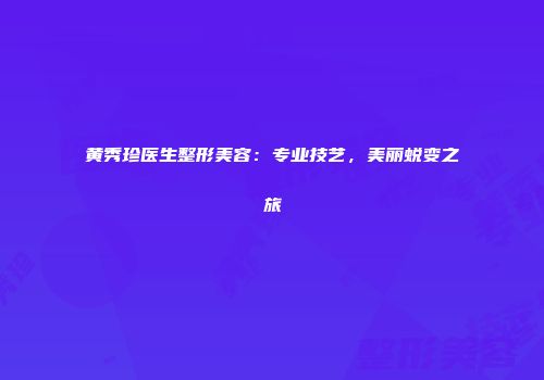 黄秀珍医生整形美容：专业技艺，美丽蜕变之旅