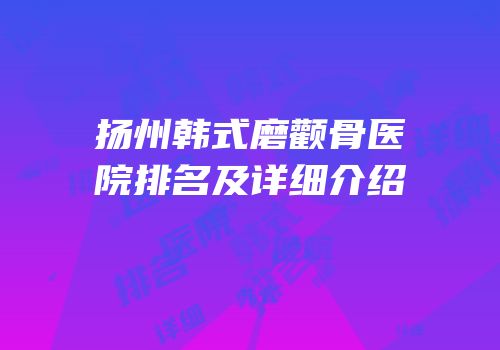 扬州韩式磨颧骨医院排名及详细介绍