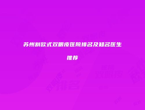 苏州割欧式双眼皮医院排名及知名医生推荐