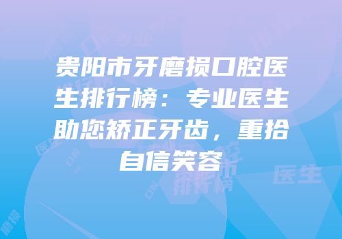 贵阳市牙磨损口腔医生排行榜：专业医生助您矫正牙齿，重拾自信笑容