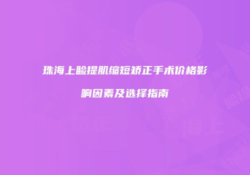 珠海上睑提肌缩短矫正手术价格影响因素及选择指南