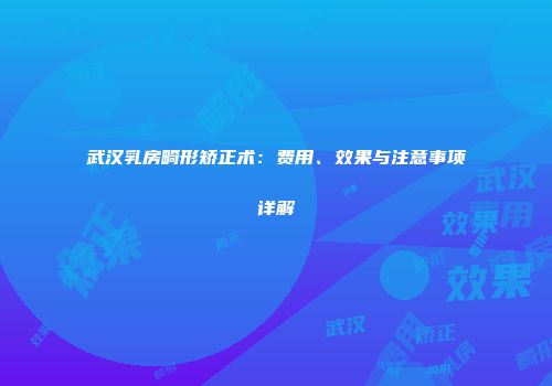 武汉乳房畸形矫正术：费用、效果与注意事项详解