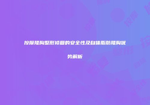 按摩隆胸整形修复的安全性及自体脂肪隆胸优势解析