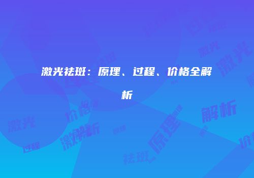 激光祛斑：原理、过程、价格全解析