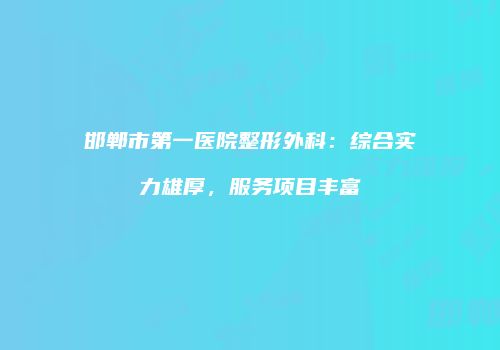 邯郸市第一医院整形外科：综合实力雄厚，服务项目丰富