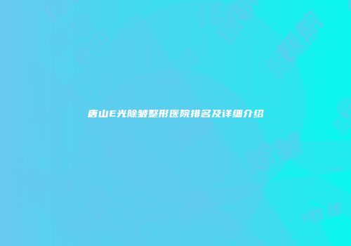唐山E光除皱整形医院排名及详细介绍