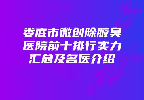 娄底市微创除腋臭医院前十排行实力汇总及名医介绍
