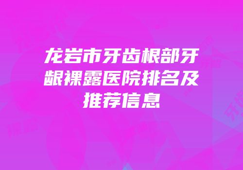 龙岩市牙齿根部牙龈裸露医院排名及推荐信息