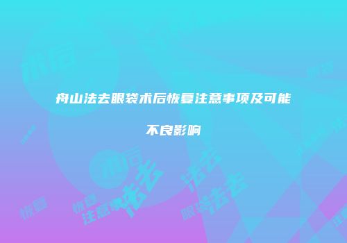 舟山法去眼袋术后恢复注意事项及可能不良影响