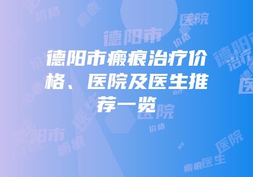 德阳市瘢痕治疗价格、医院及医生推荐一览