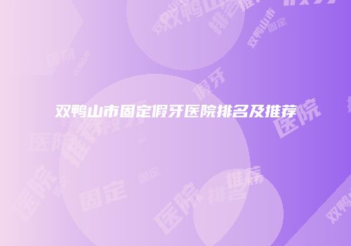 双鸭山市固定假牙医院排名及推荐