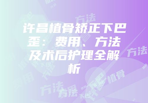 许昌植骨矫正下巴歪：费用、方法及术后护理全解析