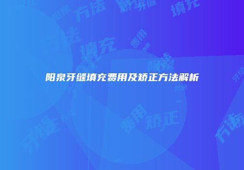 阳泉牙缝填充费用及矫正方法解析