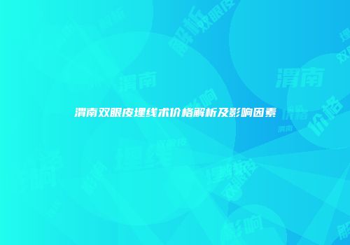 渭南双眼皮埋线术价格解析及影响因素