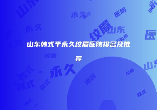 山东韩式半永久纹眉医院排名及推荐