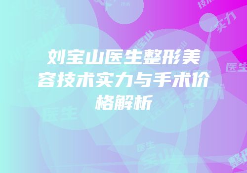 刘宝山医生整形美容技术实力与手术价格解析