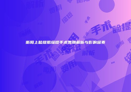 衡阳上睑提肌缩短手术费用解析与影响因素
