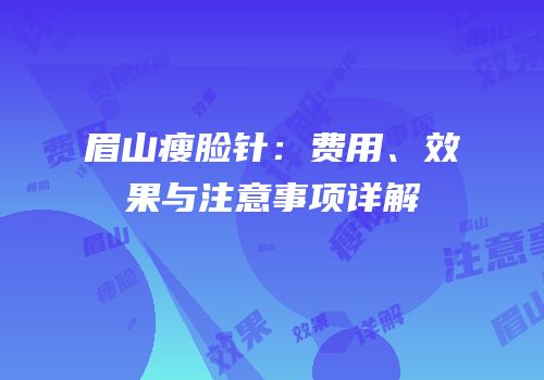 眉山瘦脸针：费用、效果与注意事项详解