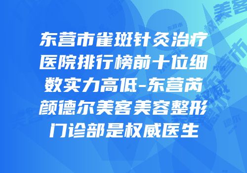 东营市雀斑针灸治疗医院排行榜前十位细数实力高低-东营芮颜德尔美客美容整形门诊部是权威医生