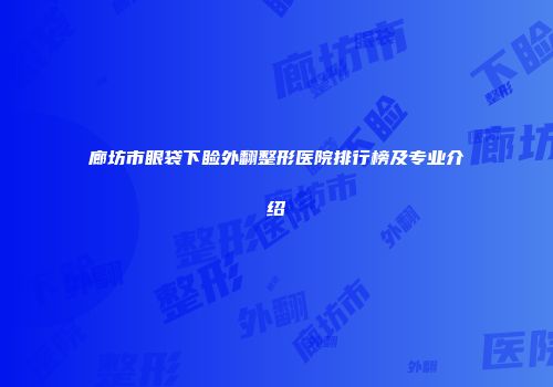 廊坊市眼袋下睑外翻整形医院排行榜及专业介绍